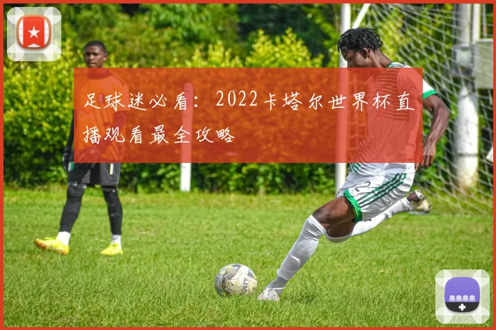 足球迷必看：2022卡塔尔世界杯直播观看最全攻略