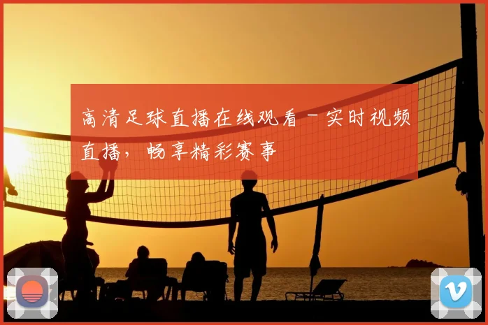 高清足球直播在线观看 - 实时视频直播，畅享精彩赛事