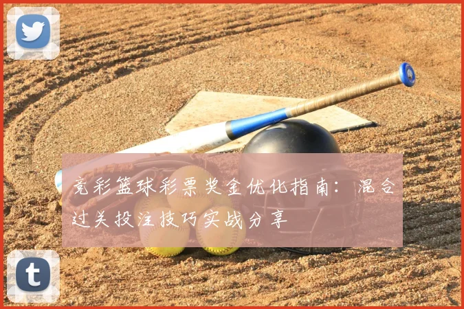 竞彩篮球彩票奖金优化指南：混合过关投注技巧实战分享