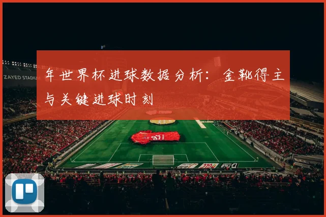 年世界杯进球数据分析:金靴得主与关键进球时刻