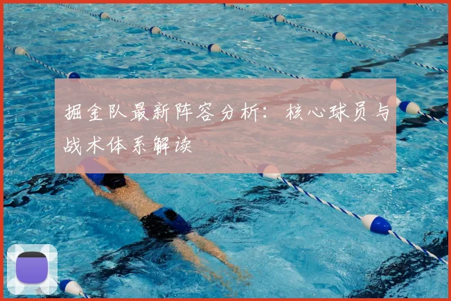 掘金队最新阵容分析：核心球员与战术体系解读