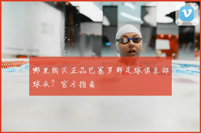 哪里购买正品巴塞罗那足球俱乐部球衣?官方指南