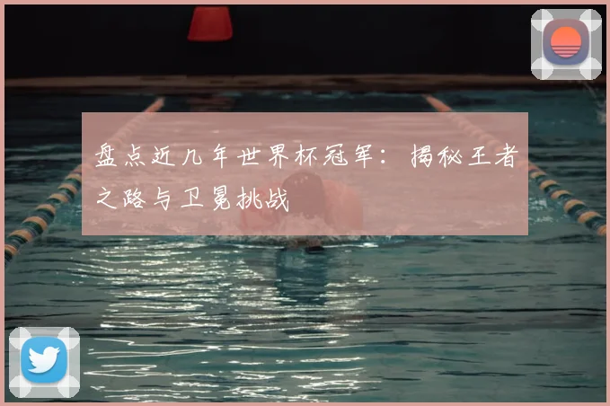 盘点近几年世界杯冠军：揭秘王者之路与卫冕挑战