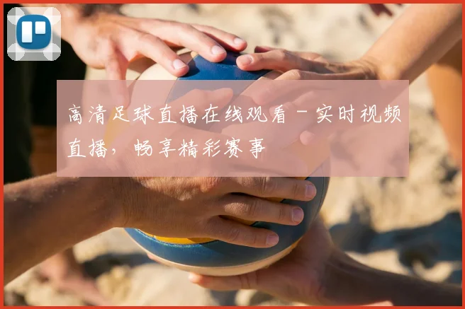 高清足球直播在线观看 - 实时视频直播,畅享精彩赛事