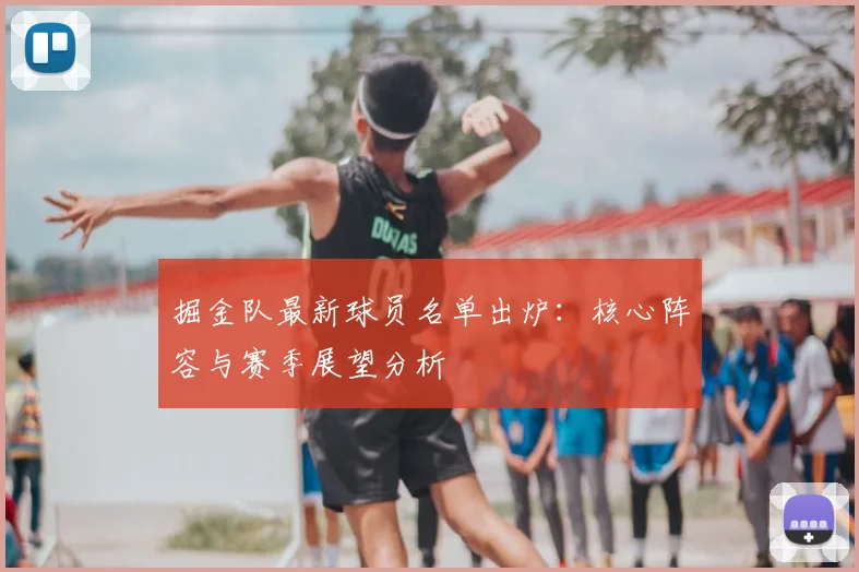 掘金队最新球员名单出炉：核心阵容与赛季展望分析