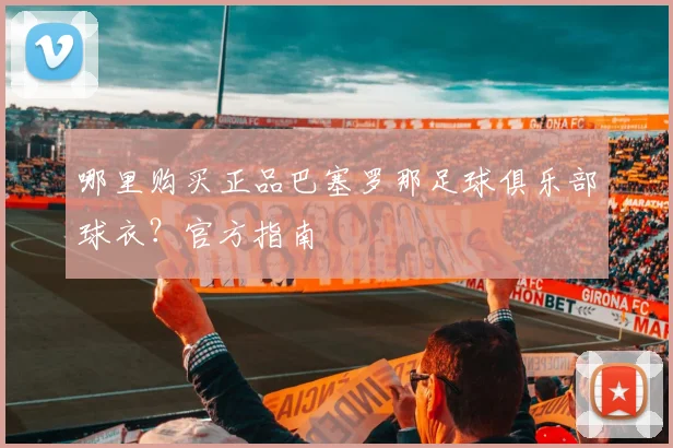 哪里购买正品巴塞罗那足球俱乐部球衣？官方指南