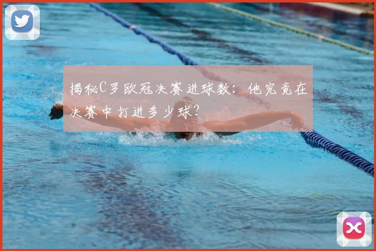 揭秘C罗欧冠决赛进球数:他究竟在决赛中打进多少球?