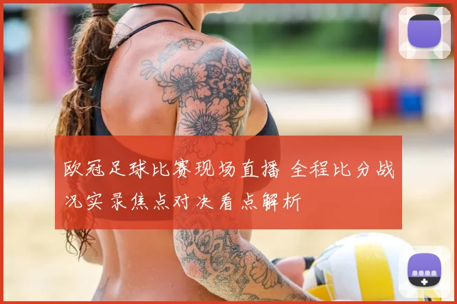 欧冠足球比赛现场直播 全程比分战况实录焦点对决看点解析